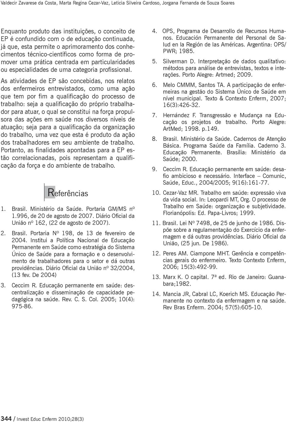 As atividades de EP são concebidas, nos relatos dos enfermeiros entrevistados, como uma ação que tem por fim a qualificação do processo de trabalho: seja a qualificação do próprio trabalhador para