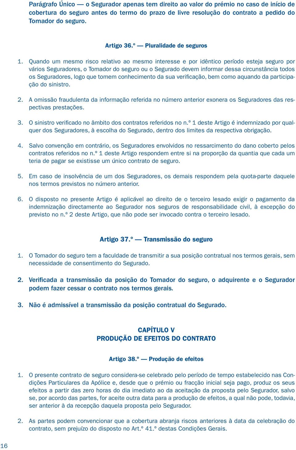 Quando um mesmo risco relativo ao mesmo interesse e por idêntico período esteja seguro por vários Seguradores, o Tomador do seguro ou o Segurado devem informar dessa circunstância todos os