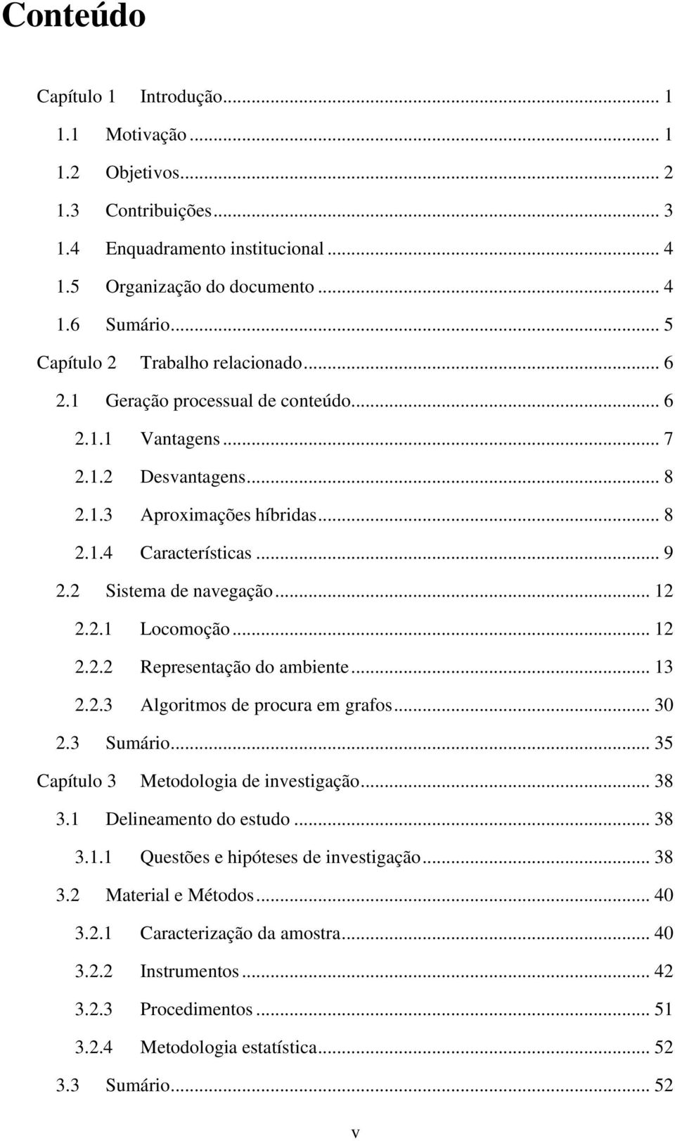 2 Sistema de navegação... 12 2.2.1 Locomoção... 12 2.2.2 Representação do ambiente... 13 2.2.3 Algoritmos de procura em grafos... 30 2.3 Sumário... 35 Capítulo 3 Metodologia de investigação... 38 3.