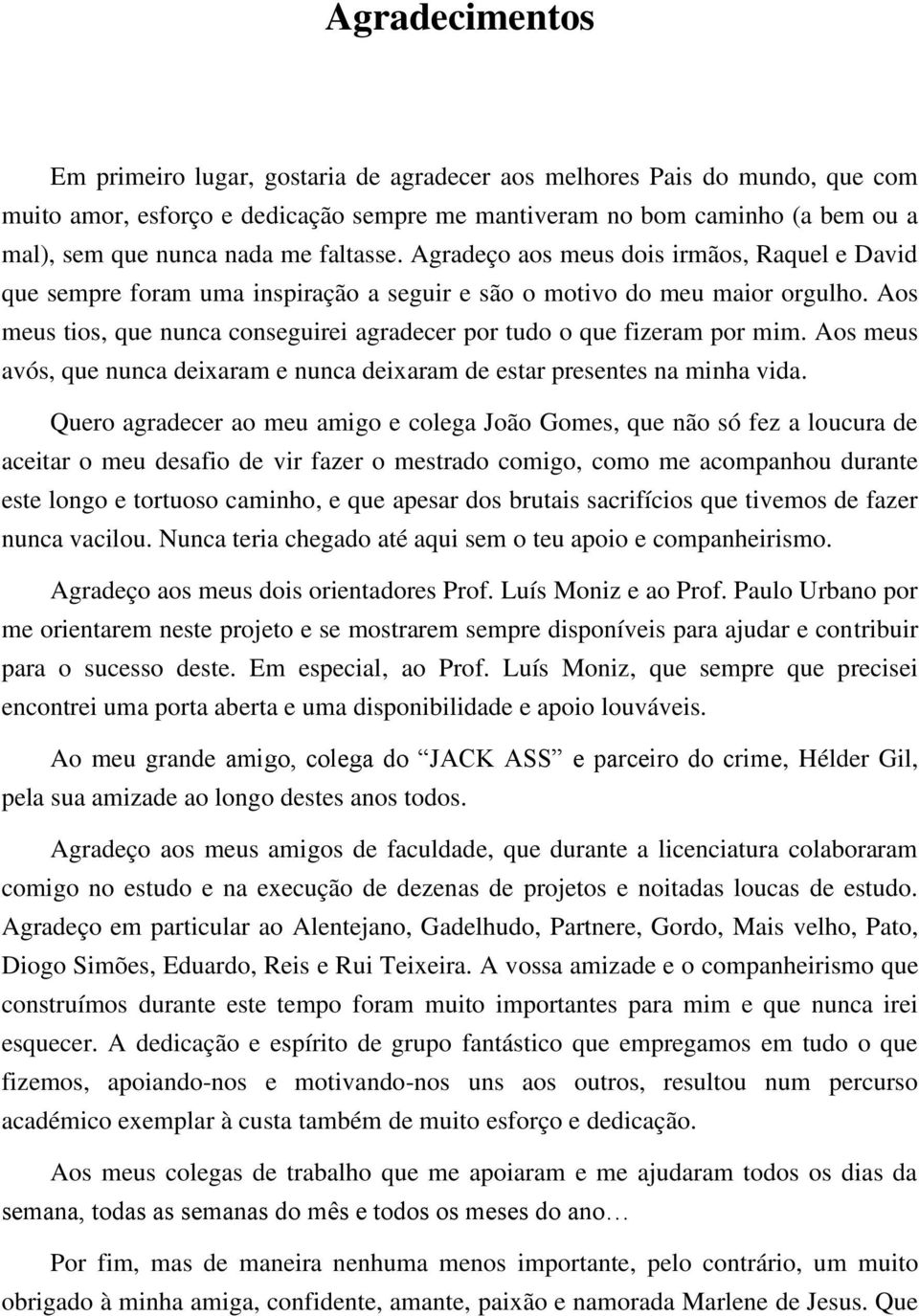 Aos meus tios, que nunca conseguirei agradecer por tudo o que fizeram por mim. Aos meus avós, que nunca deixaram e nunca deixaram de estar presentes na minha vida.