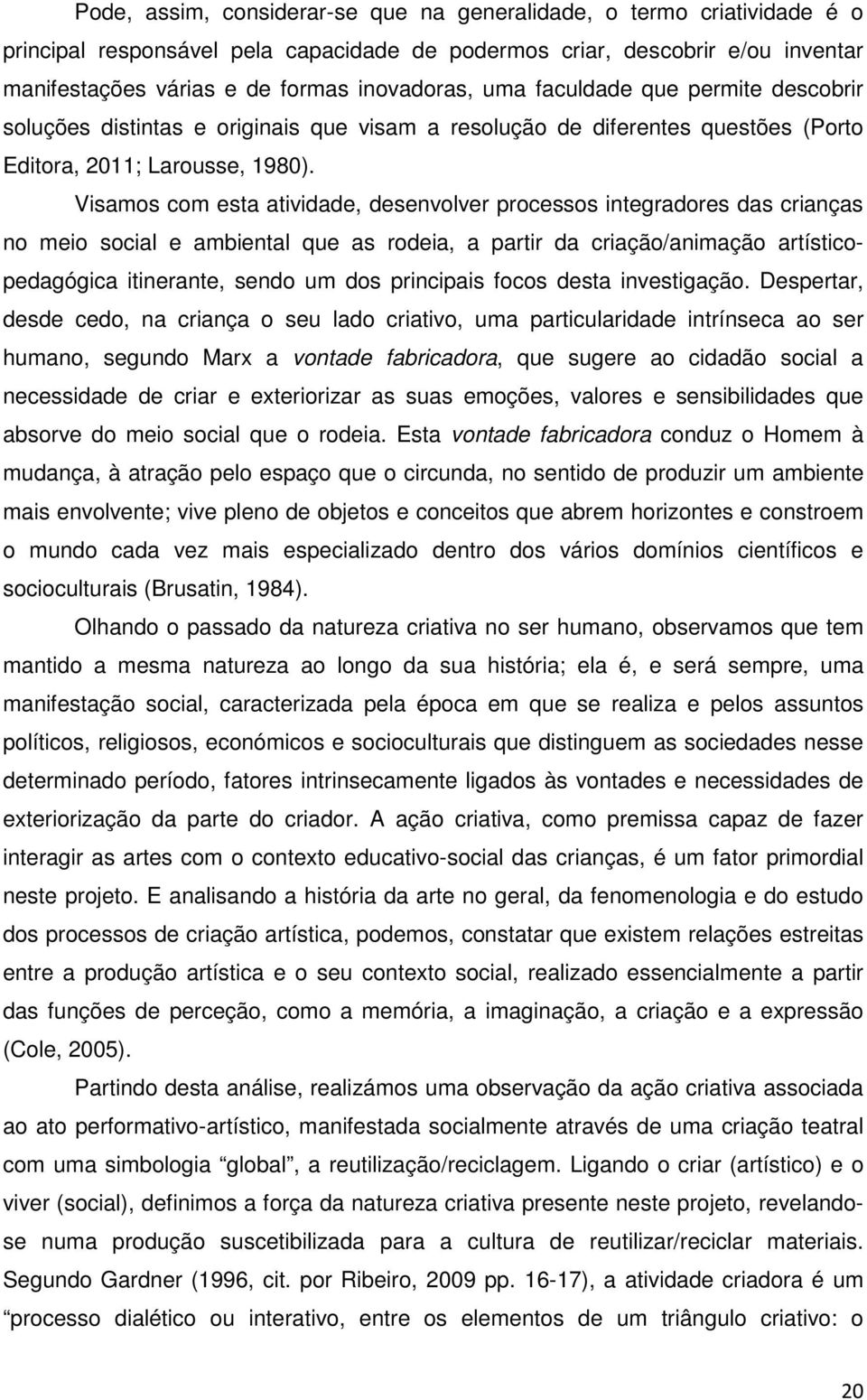 Visamos com esta atividade, desenvolver processos integradores das crianças no meio social e ambiental que as rodeia, a partir da criação/animação artísticopedagógica itinerante, sendo um dos