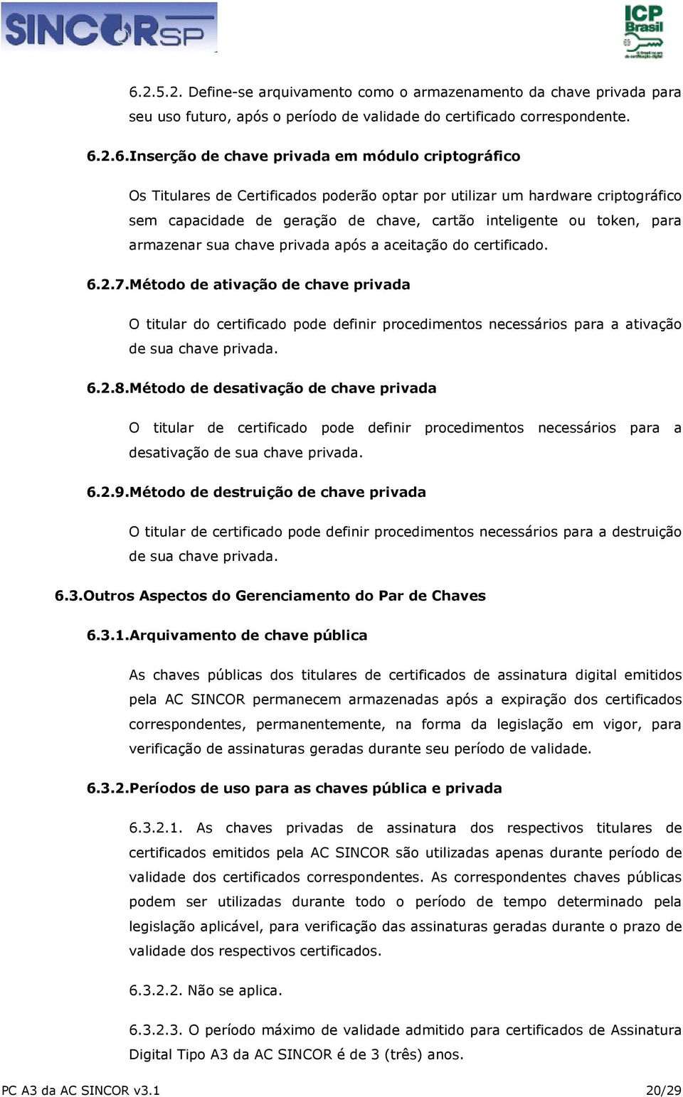 a aceitação do certificado. 6.2.7.Método de ativação de chave privada O titular do certificado pode definir procedimentos necessários para a ativação de sua chave privada. 6.2.8.