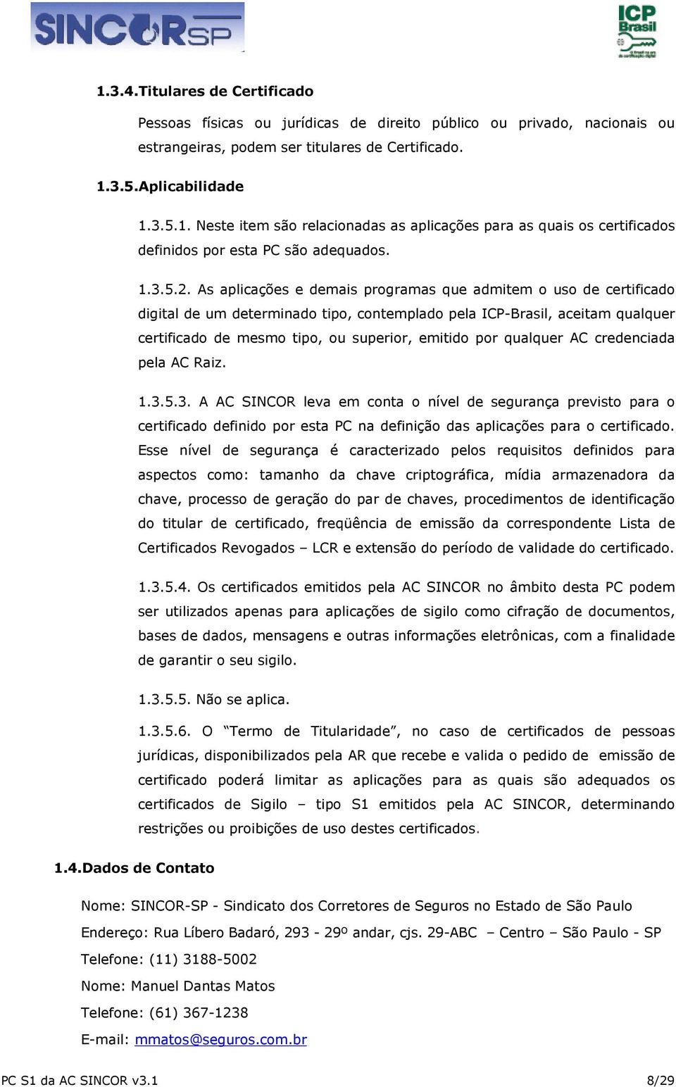 As aplicações e demais programas que admitem o uso de certificado digital de um determinado tipo, contemplado pela ICP-Brasil, aceitam qualquer certificado de mesmo tipo, ou superior, emitido por