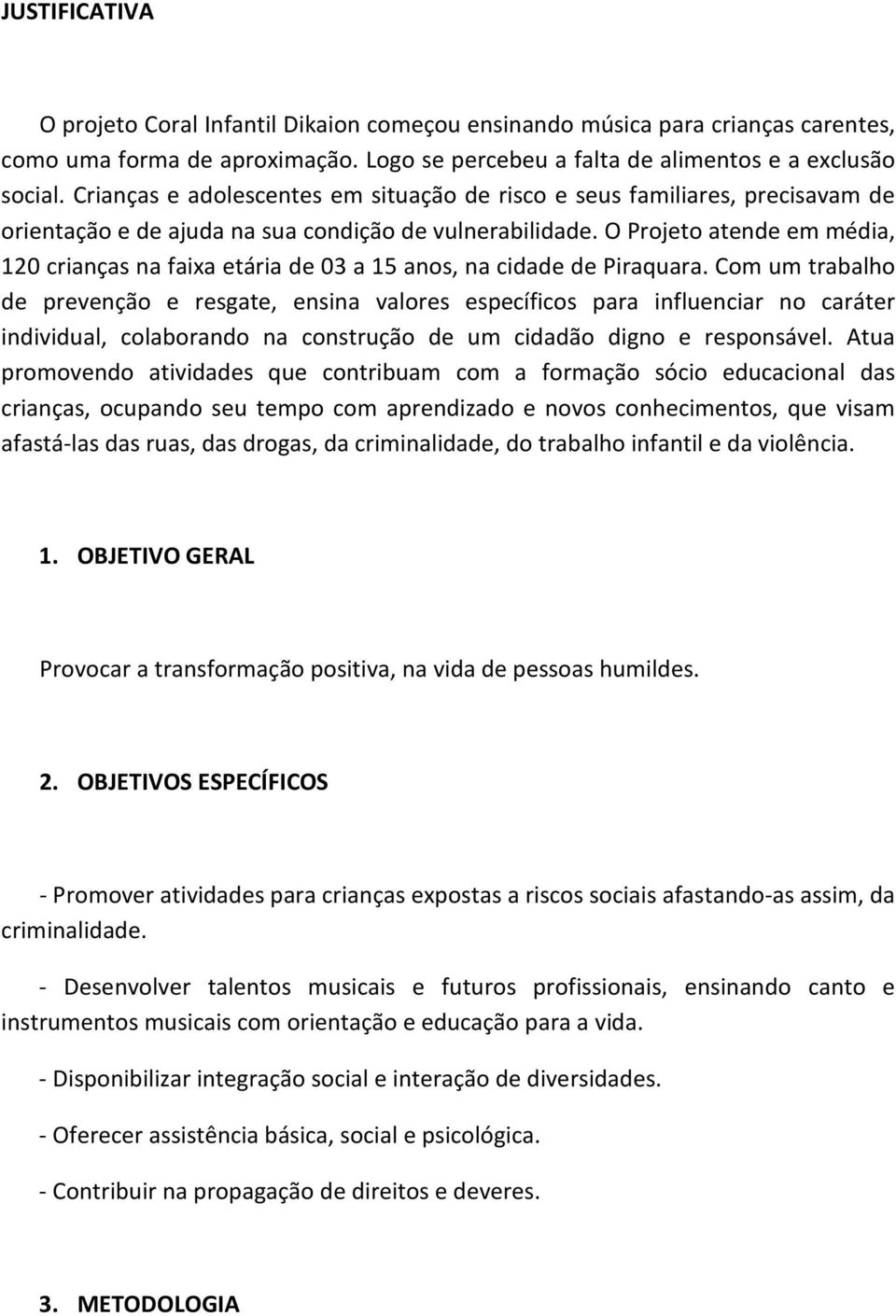 O Projeto atende em média, 120 crianças na faixa etária de 03 a 15 anos, na cidade de Piraquara.