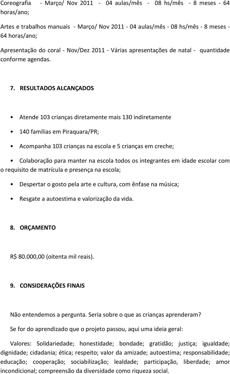 RESULTADOS ALCANÇADOS Atende 103 crianças diretamente mais 130 indiretamente 140 famílias em Piraquara/PR; Acompanha 103 crianças na escola e 5 crianças em creche; Colaboração para manter na escola