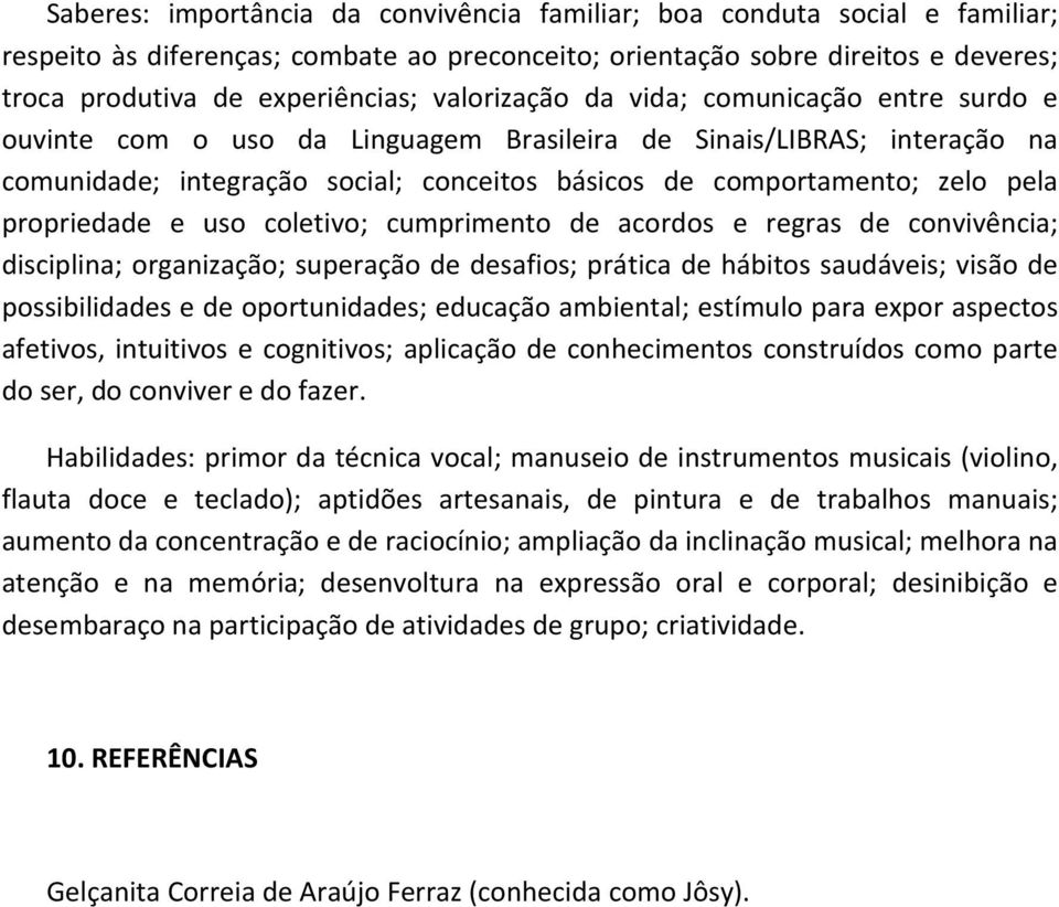 propriedade e uso coletivo; cumprimento de acordos e regras de convivência; disciplina; organização; superação de desafios; prática de hábitos saudáveis; visão de possibilidades e de oportunidades;