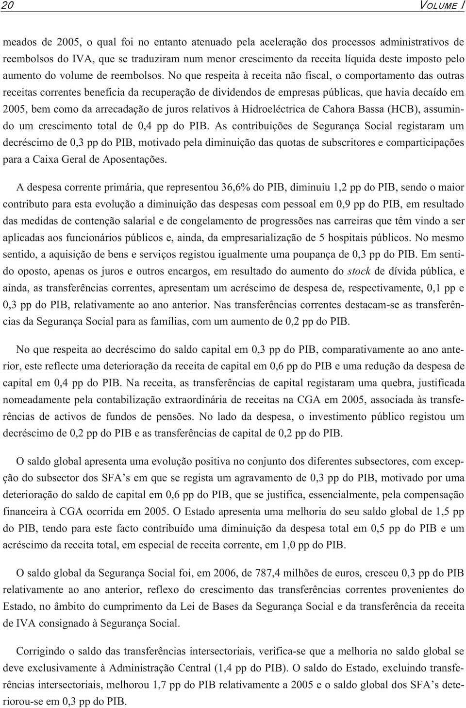 No que respeita à receita não fiscal, o comportamento das outras receitas correntes beneficia da recuperação de dividendos de empresas públicas, que havia decaído em 2005, bem como da arrecadação de