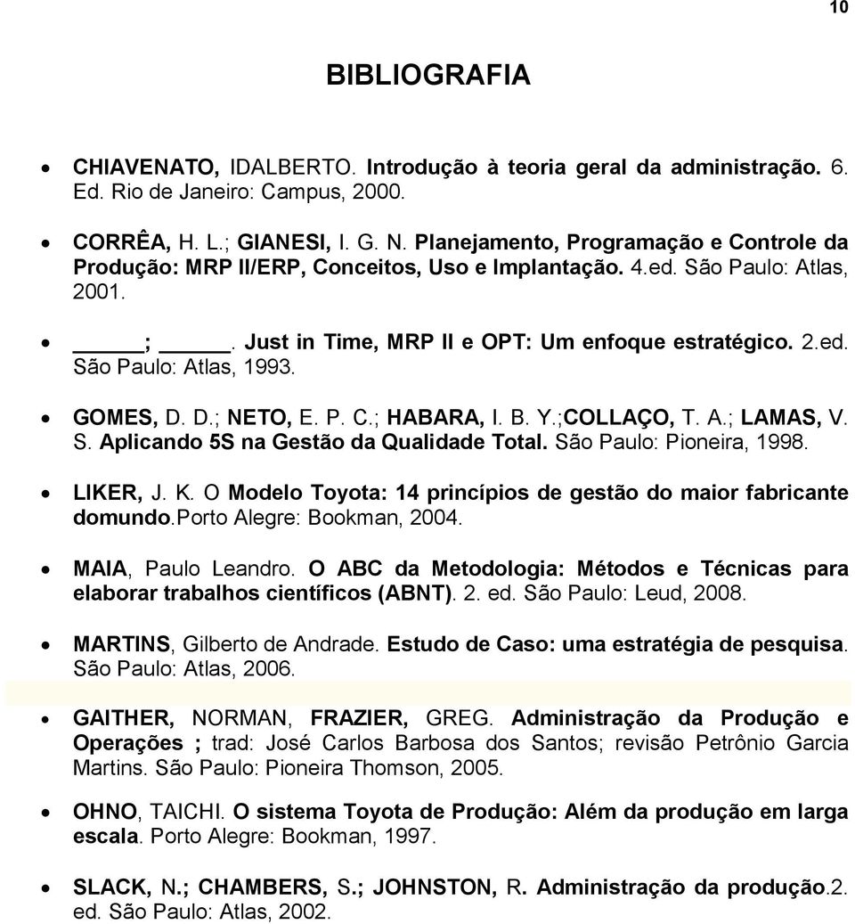 GOMES, D. D.; NETO, E. P. C.; HABARA, I. B. Y.;COLLAÇO, T. A.; LAMAS, V. S. Aplicando 5S na Gestão da Qualidade Total. São Paulo: Pioneira, 1998. LIKER, J. K.