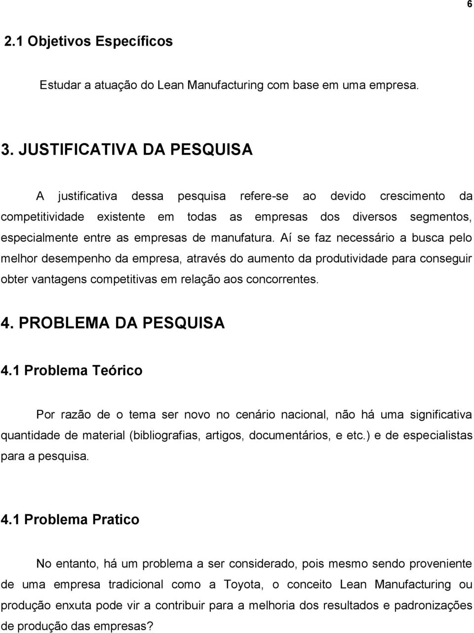 manufatura. Aí se faz necessário a busca pelo melhor desempenho da empresa, através do aumento da produtividade para conseguir obter vantagens competitivas em relação aos concorrentes. 4.