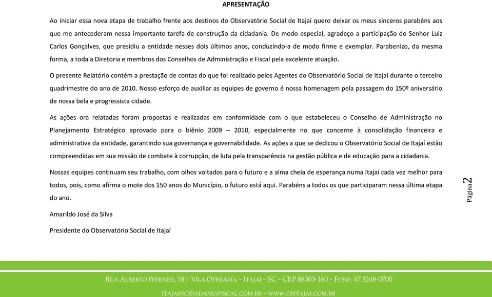 Parabenizo, da mesma forma, a toda a Diretoria e membros dos Conselhos de Administração e Fiscal pela excelente atuação.