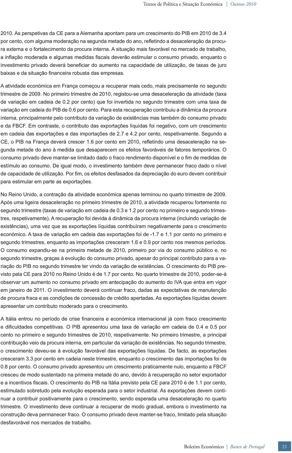 A situação mais favorável no mercado de trabalho, a infl ação moderada e algumas medidas fi scais deverão estimular o consumo privado, enquanto o investimento privado deverá benefi ciar do aumento na