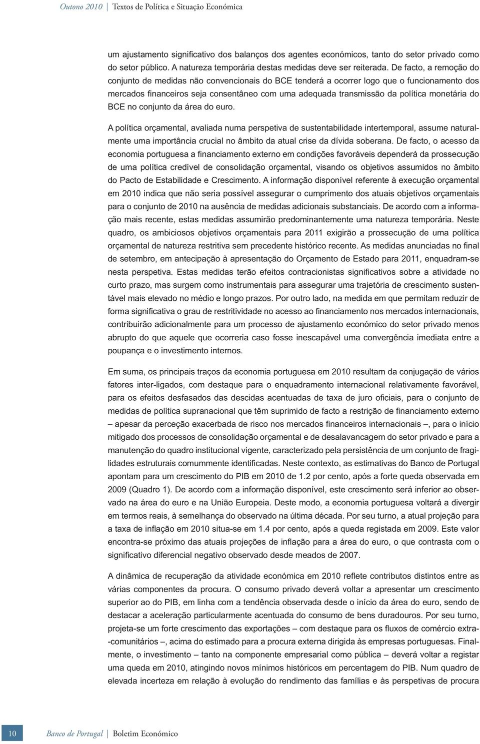 De facto, a remoção do conjunto de medidas não convencionais do BCE tenderá a ocorrer logo que o funcionamento dos mercados fi nanceiros seja consentâneo com uma adequada transmissão da política