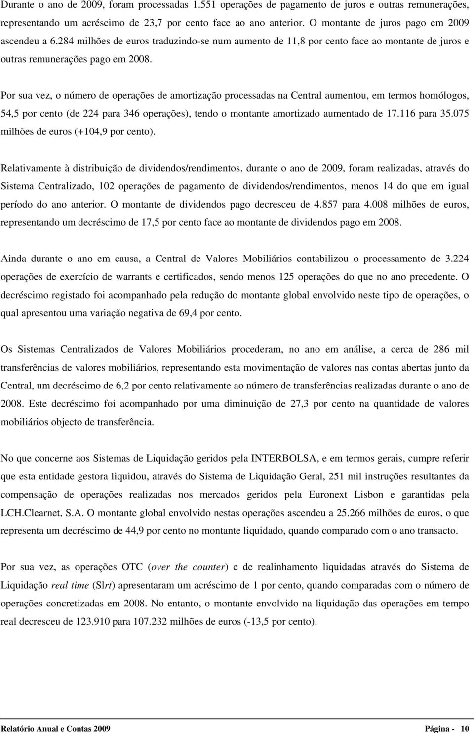 Por sua vez, o número de operações de amortização processadas na Central aumentou, em termos homólogos, 54,5 por cento (de 224 para 346 operações), tendo o montante amortizado aumentado de 17.