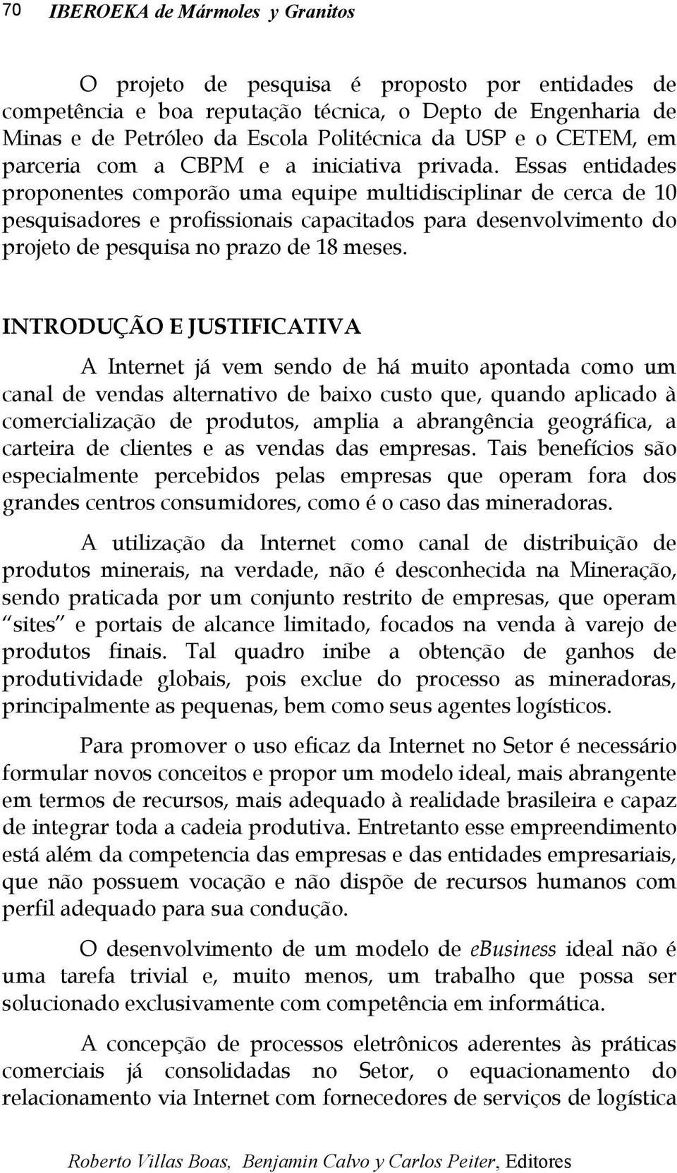 Essas entidades proponentes comporão uma equipe multidisciplinar de cerca de 10 pesquisadores e profissionais capacitados para desenvolvimento do projeto de pesquisa no prazo de 18 meses.