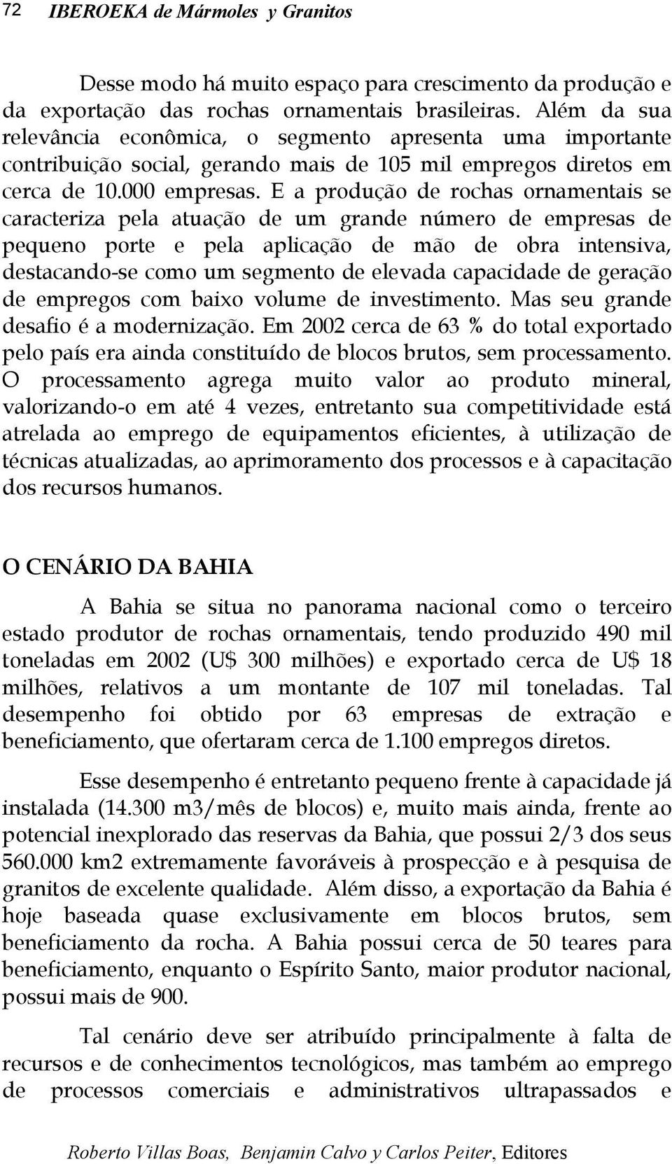 E a produção de rochas ornamentais se caracteriza pela atuação de um grande número de empresas de pequeno porte e pela aplicação de mão de obra intensiva, destacando-se como um segmento de elevada