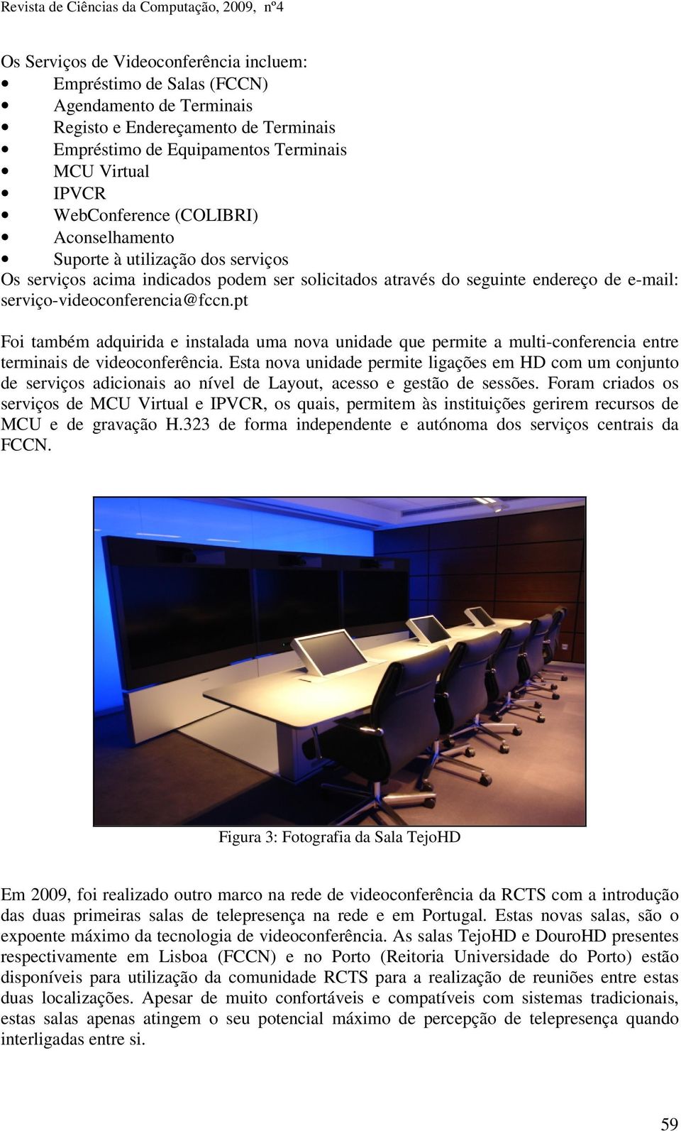 pt Foi também adquirida e instalada uma nova unidade que permite a multi-conferencia entre terminais de videoconferência.