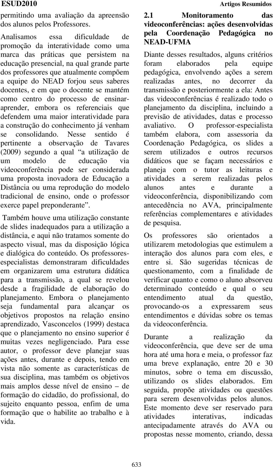 NEAD forjou seus saberes docentes, e em que o docente se mantém como centro do processo de ensinaraprender, embora os referenciais que defendem uma maior interatividade para a construção do