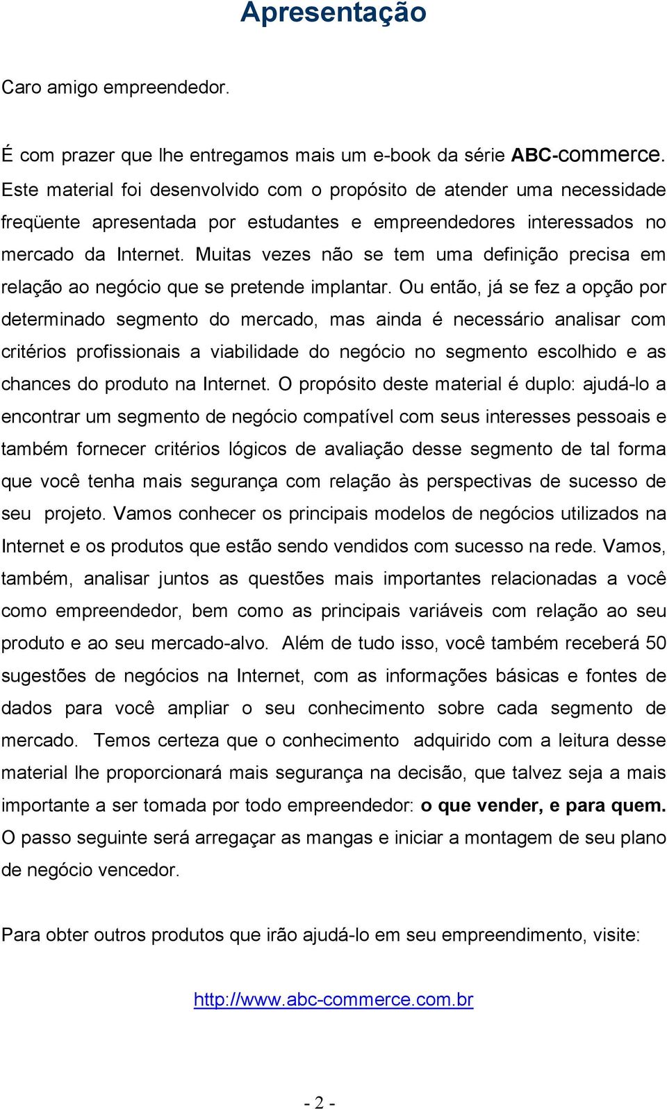 Muitas vezes não se tem uma definição precisa em relação ao negócio que se pretende implantar.