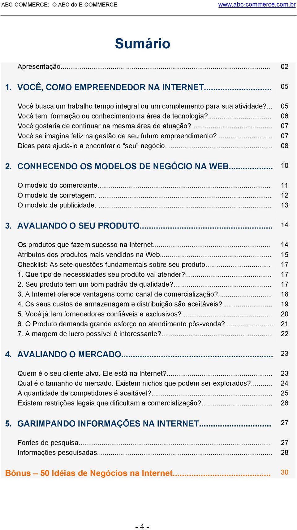 ... 07 Dicas para ajudá-lo a encontrar o seu negócio.... 08 2. CONHECENDO OS MODELOS DE NEGÓCIO NA WEB... 10 O modelo do comerciante... 11 O modelo de corretagem.... 12 O modelo de publicidade.... 13 3.