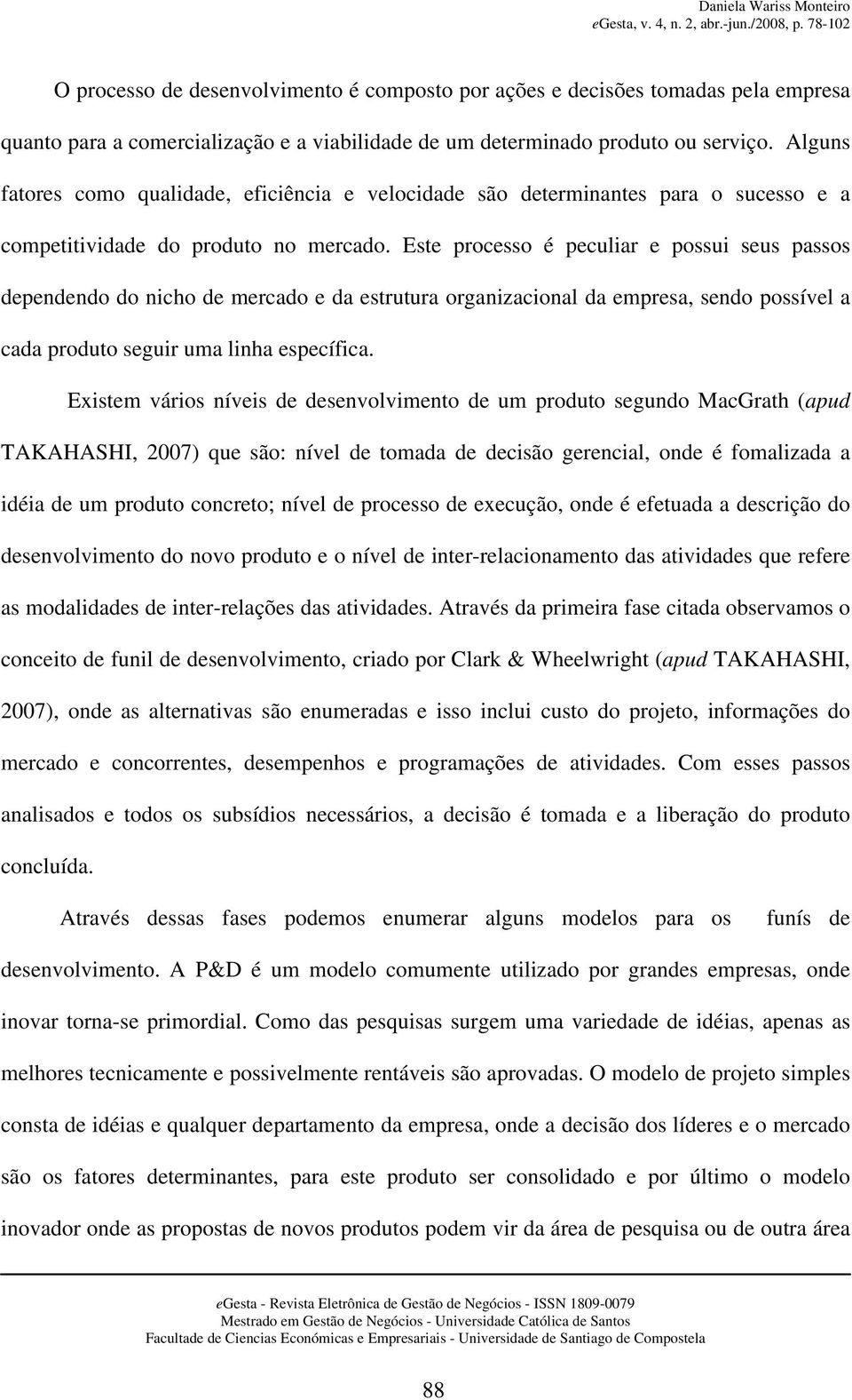 Este processo é peculiar e possui seus passos dependendo do nicho de mercado e da estrutura organizacional da empresa, sendo possível a cada produto seguir uma linha específica.