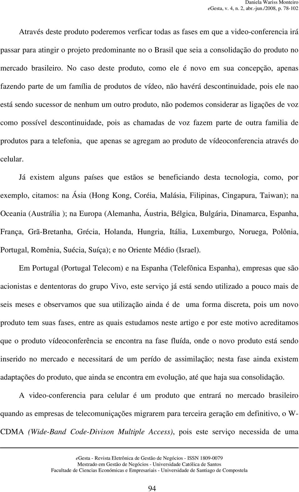 produto, não podemos considerar as ligações de voz como possível descontinuidade, pois as chamadas de voz fazem parte de outra familia de produtos para a telefonia, que apenas se agregam ao produto