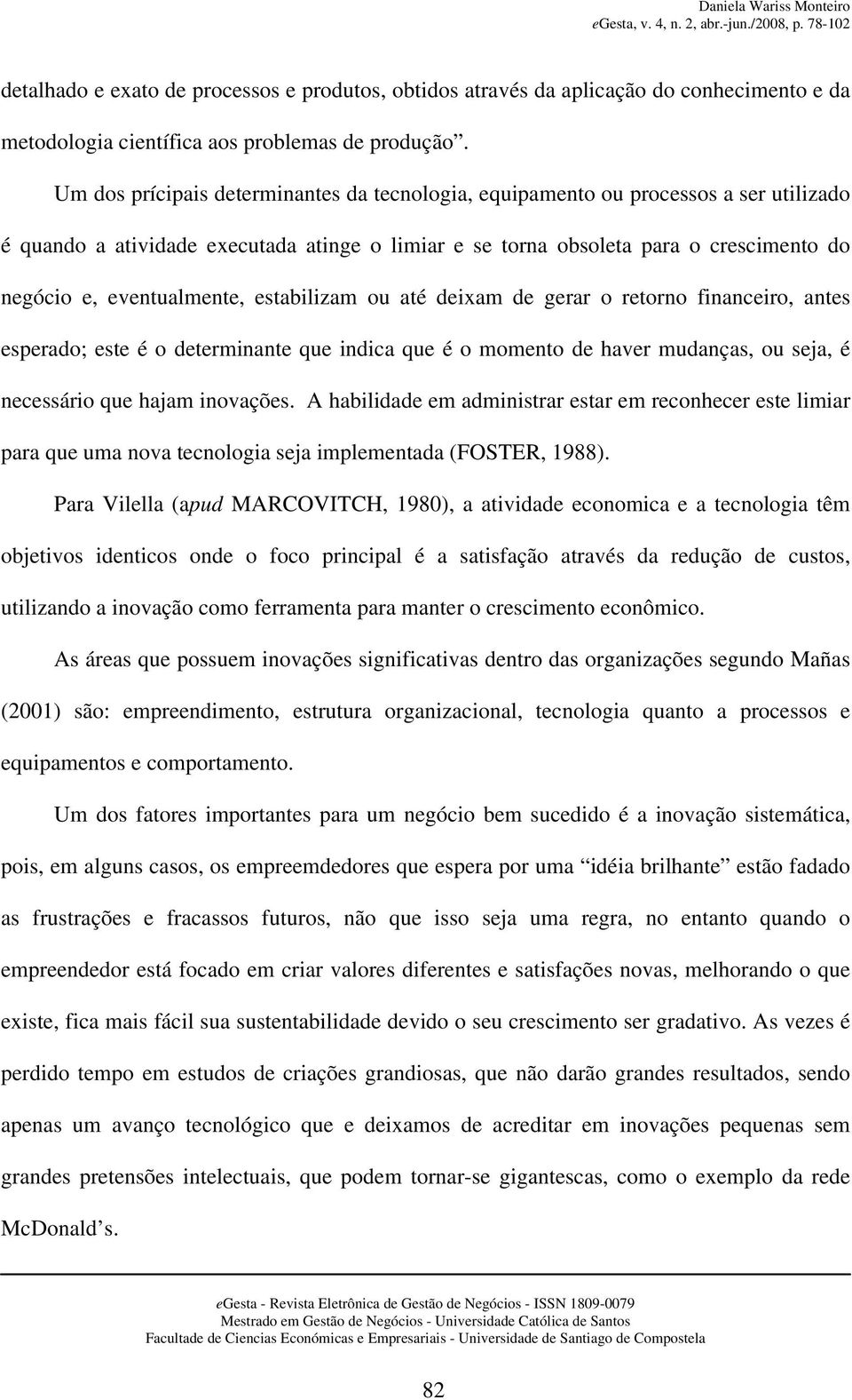 eventualmente, estabilizam ou até deixam de gerar o retorno financeiro, antes esperado; este é o determinante que indica que é o momento de haver mudanças, ou seja, é necessário que hajam inovações.