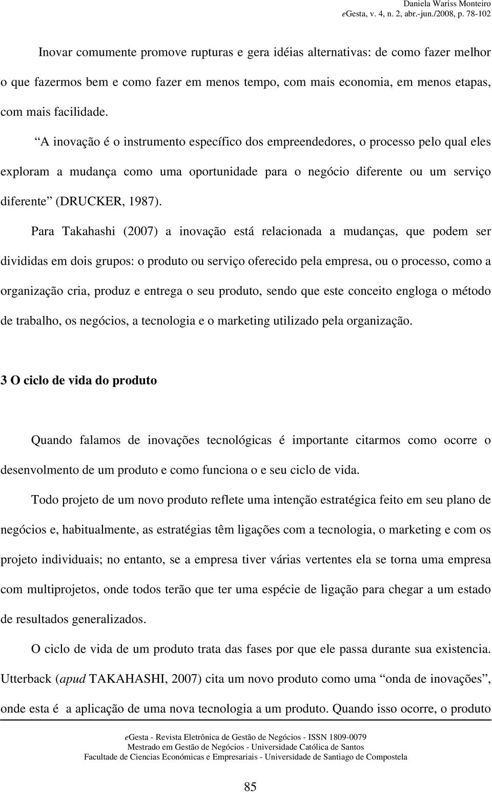 Para Takahashi (2007) a inovação está relacionada a mudanças, que podem ser divididas em dois grupos: o produto ou serviço oferecido pela empresa, ou o processo, como a organização cria, produz e