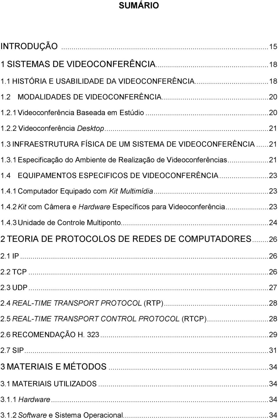 .. 23 1.4.1 Computador Equipado com Kit Multimídia... 23 1.4.2 Kit com Câmera e Hardware Específicos para Videoconferência... 23 1.4.3 Unidade de Controle Multiponto.