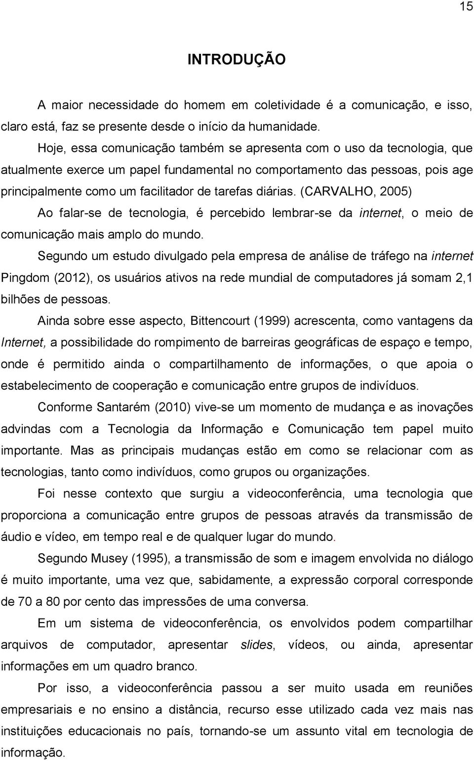 diárias. (CARVALHO, 2005) Ao falar-se de tecnologia, é percebido lembrar-se da internet, o meio de comunicação mais amplo do mundo.