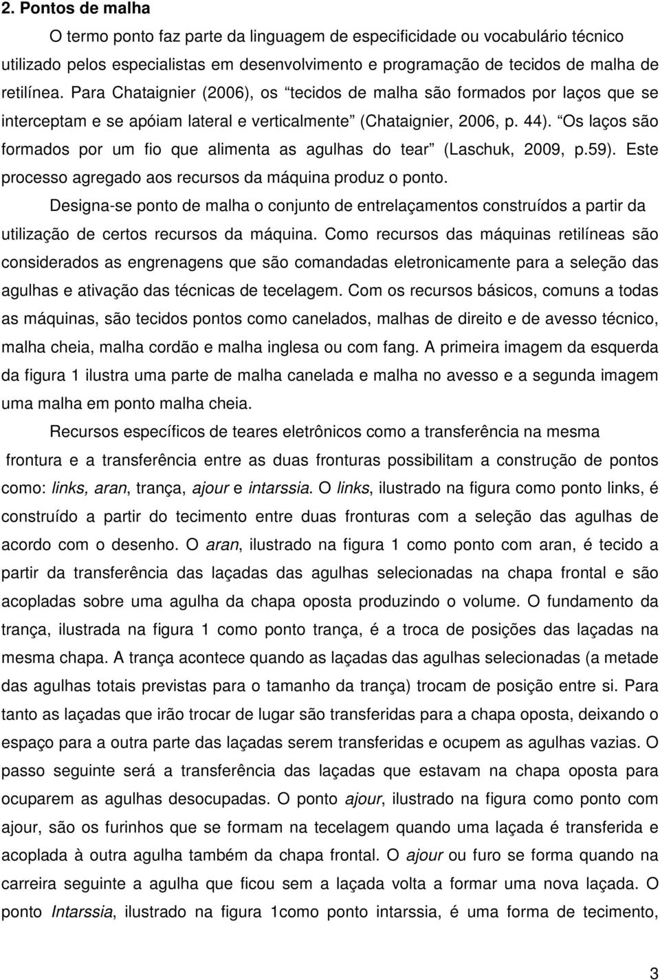 Os laços são formados por um fio que alimenta as agulhas do tear (Laschuk, 2009, p.59). Este processo agregado aos recursos da máquina produz o ponto.