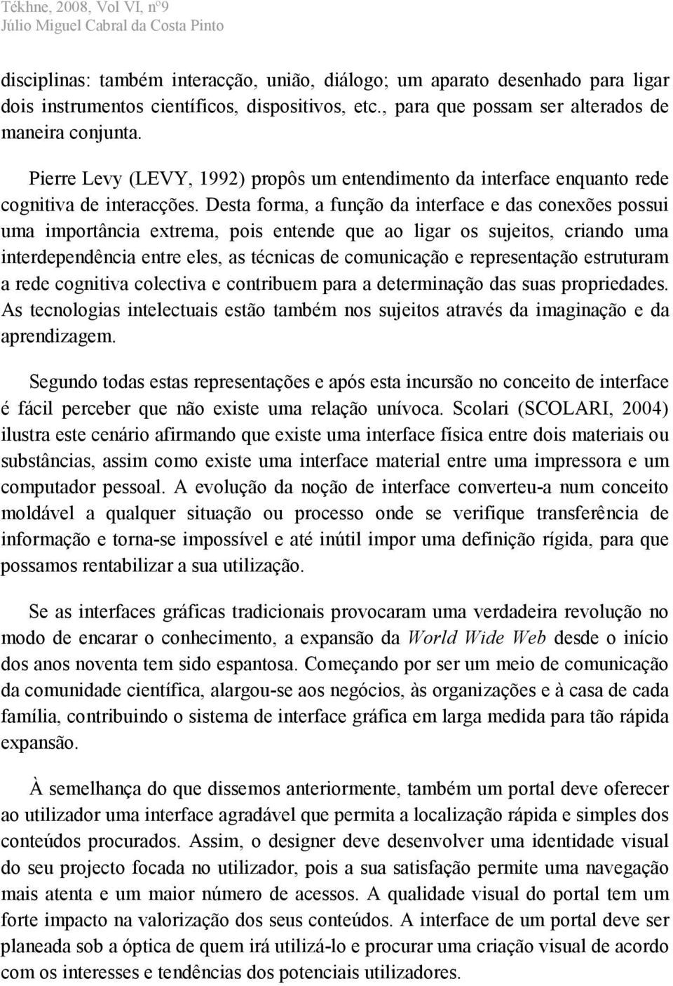 Desta forma, a função da interface e das conexões possui uma importância extrema, pois entende que ao ligar os sujeitos, criando uma interdependência entre eles, as técnicas de comunicação e