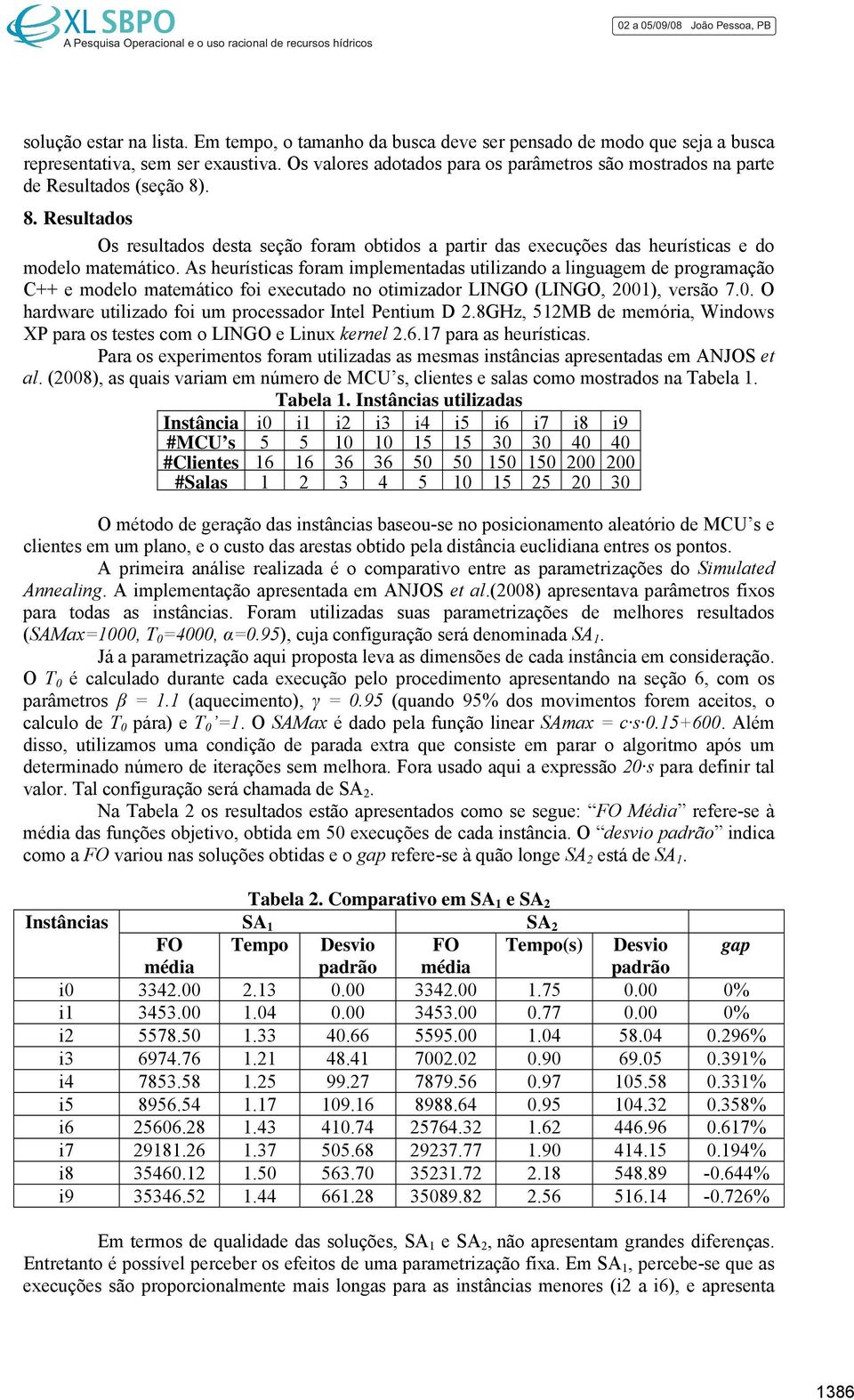 A heurítica fora ipleentada utilizando a linguage de prograação C++ e odelo ateático foi executado no otiizador LINGO (LINGO, 200), verão 7.0. O hardware utilizado foi u proceador Intel Pentiu D 2.