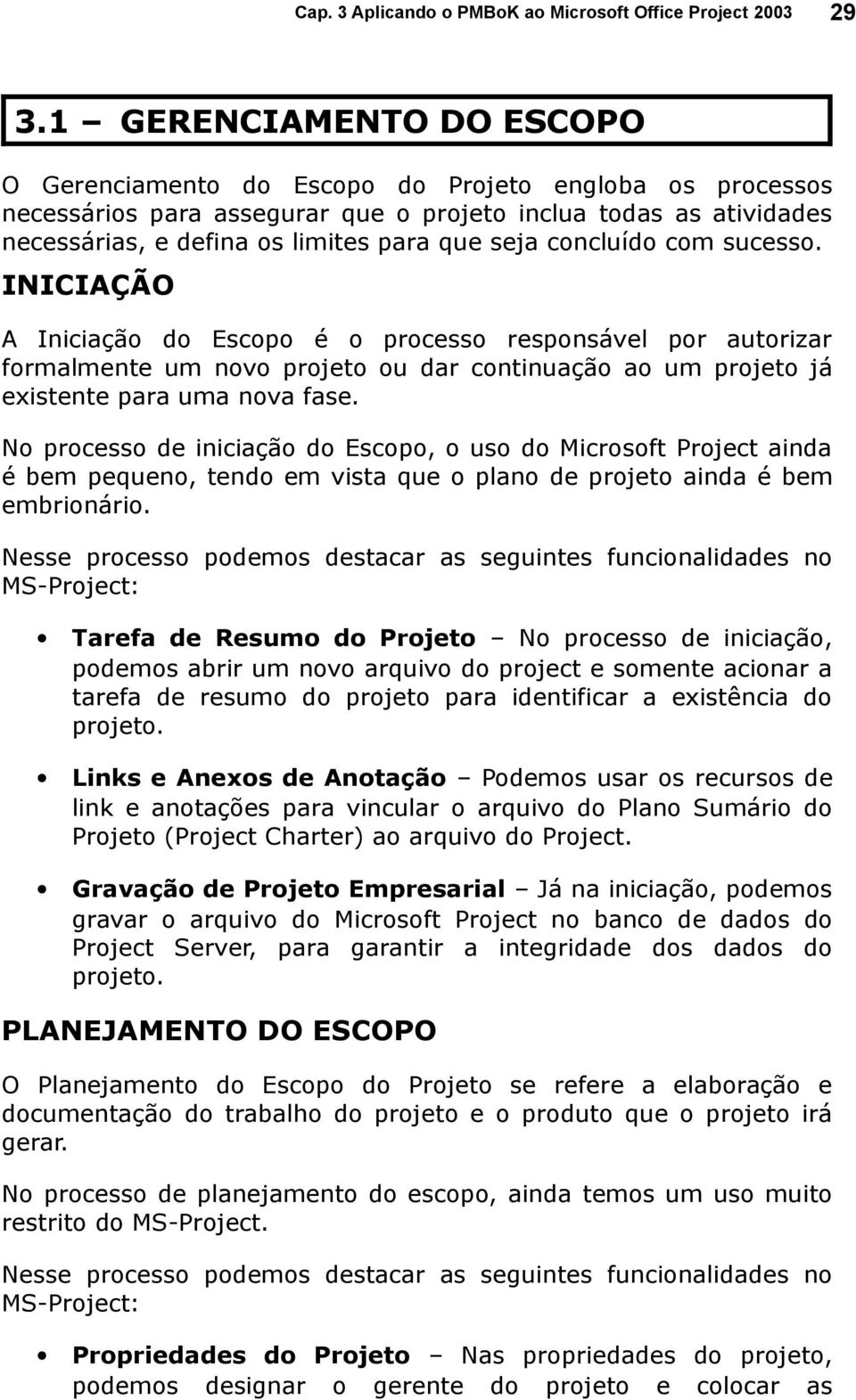 No processo de iniciação do Escopo, o uso do Microsoft Project ainda é bem pequeno, tendo em vista que o plano de projeto ainda é bem embrionário.