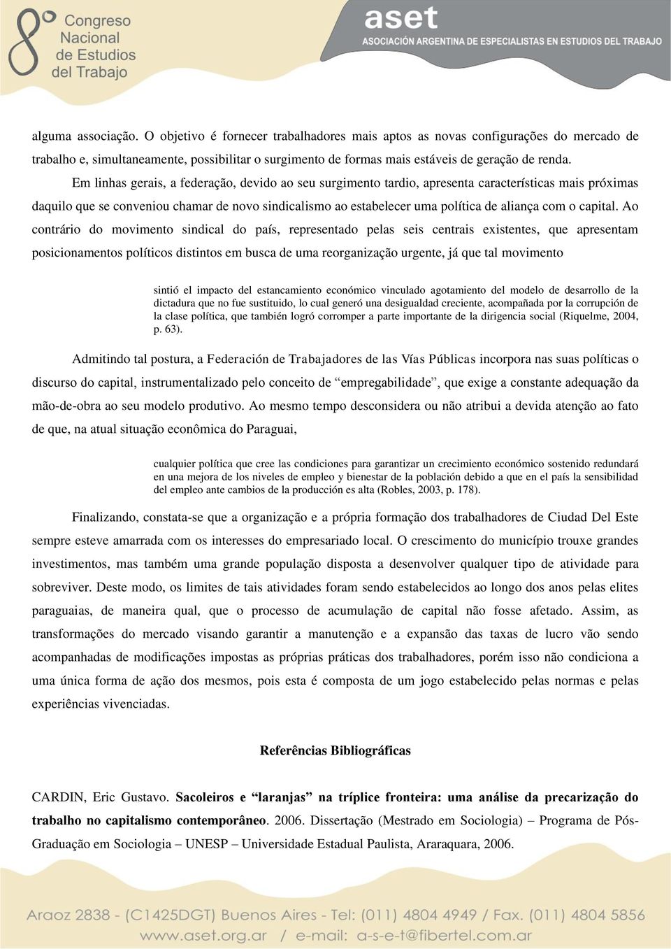 Em linhas gerais, a federação, devido ao seu surgimento tardio, apresenta características mais próximas daquilo que se conveniou chamar de novo sindicalismo ao estabelecer uma política de aliança com