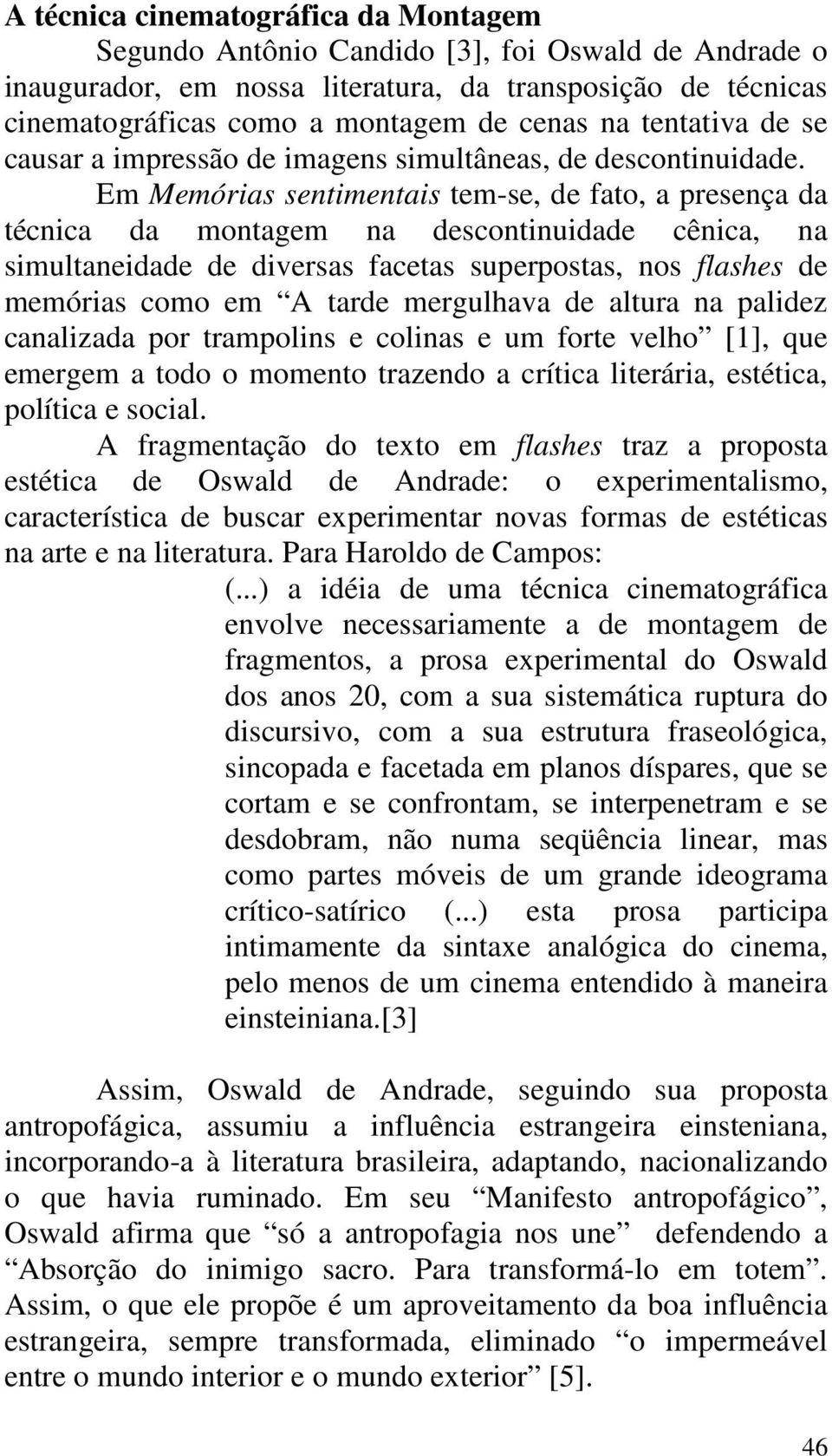 Em Memórias sentimentais tem-se, de fato, a presença da técnica da montagem na descontinuidade cênica, na simultaneidade de diversas facetas superpostas, nos flashes de memórias como em A tarde