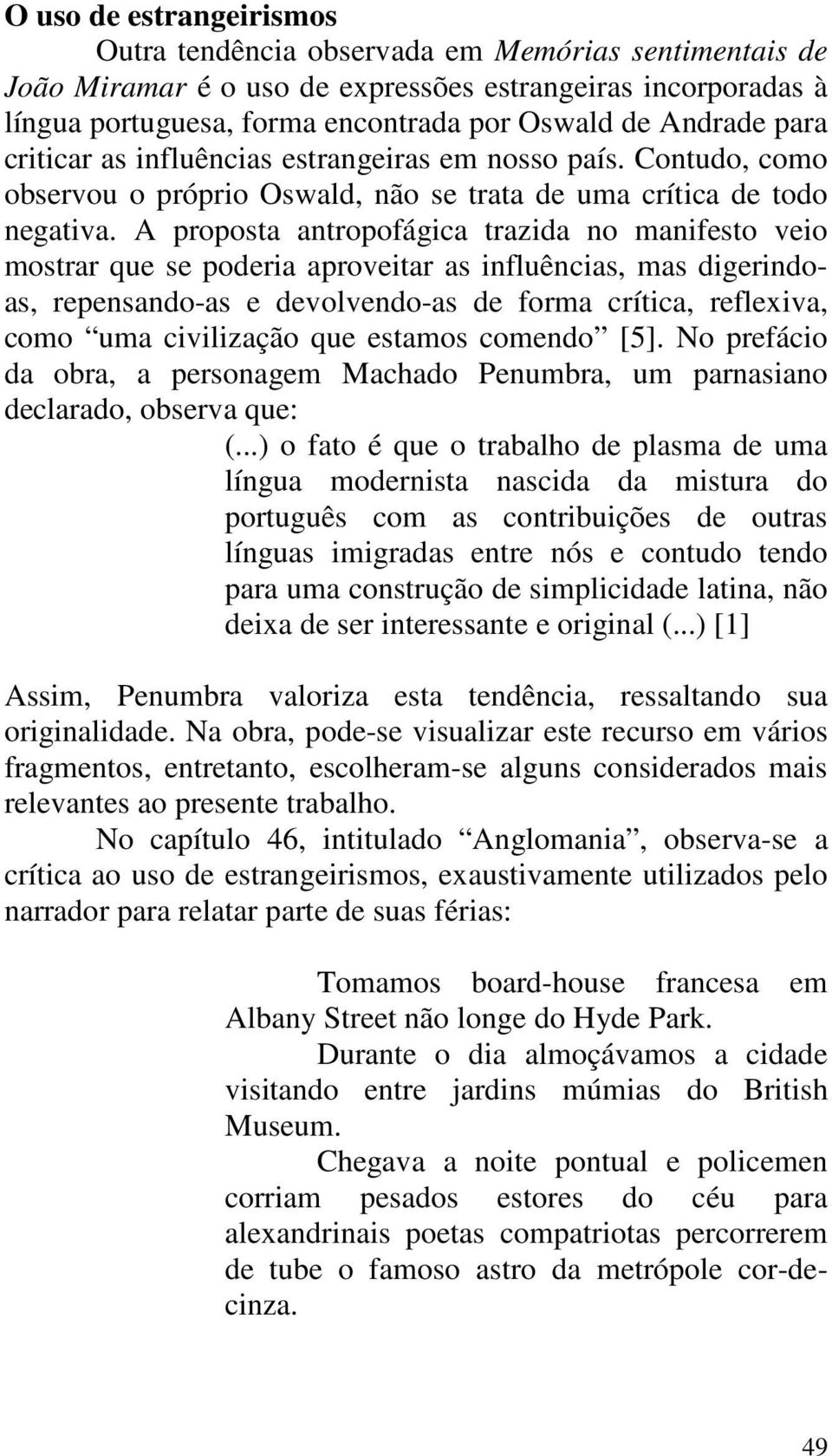 A proposta antropofágica trazida no manifesto veio mostrar que se poderia aproveitar as influências, mas digerindoas, repensando-as e devolvendo-as de forma crítica, reflexiva, como uma civilização