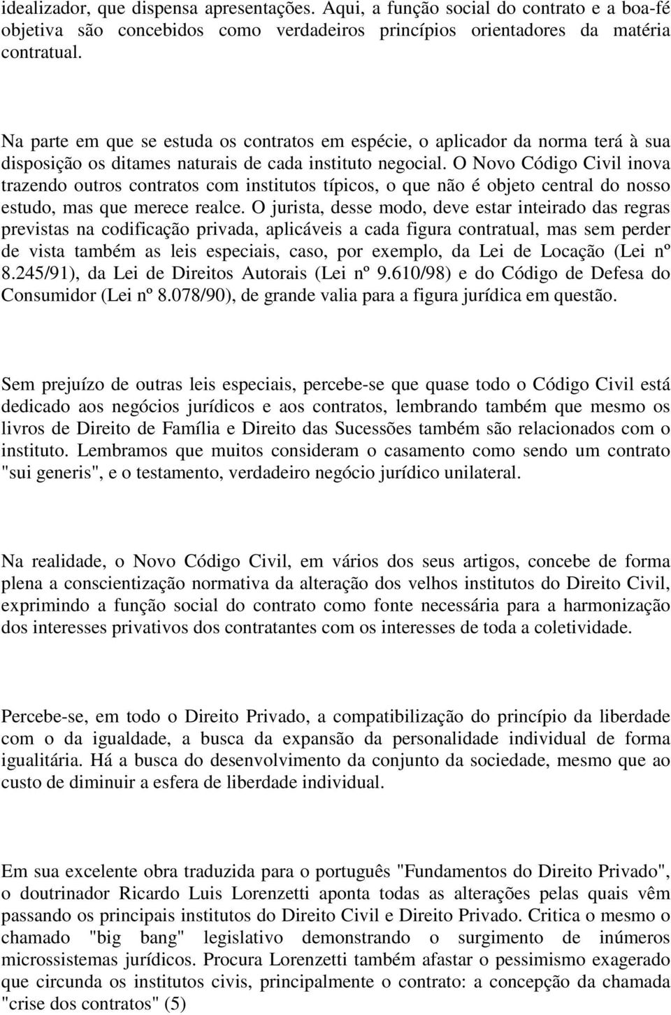 O Novo Código Civil inova trazendo outros contratos com institutos típicos, o que não é objeto central do nosso estudo, mas que merece realce.