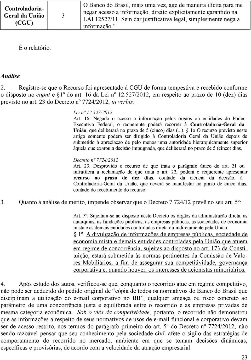 Registre-se que o Recurso foi apresentado à CGU de forma tempestiva e recebido conforme o disposto no caput e 1º do art. 16 da Lei nº 12.