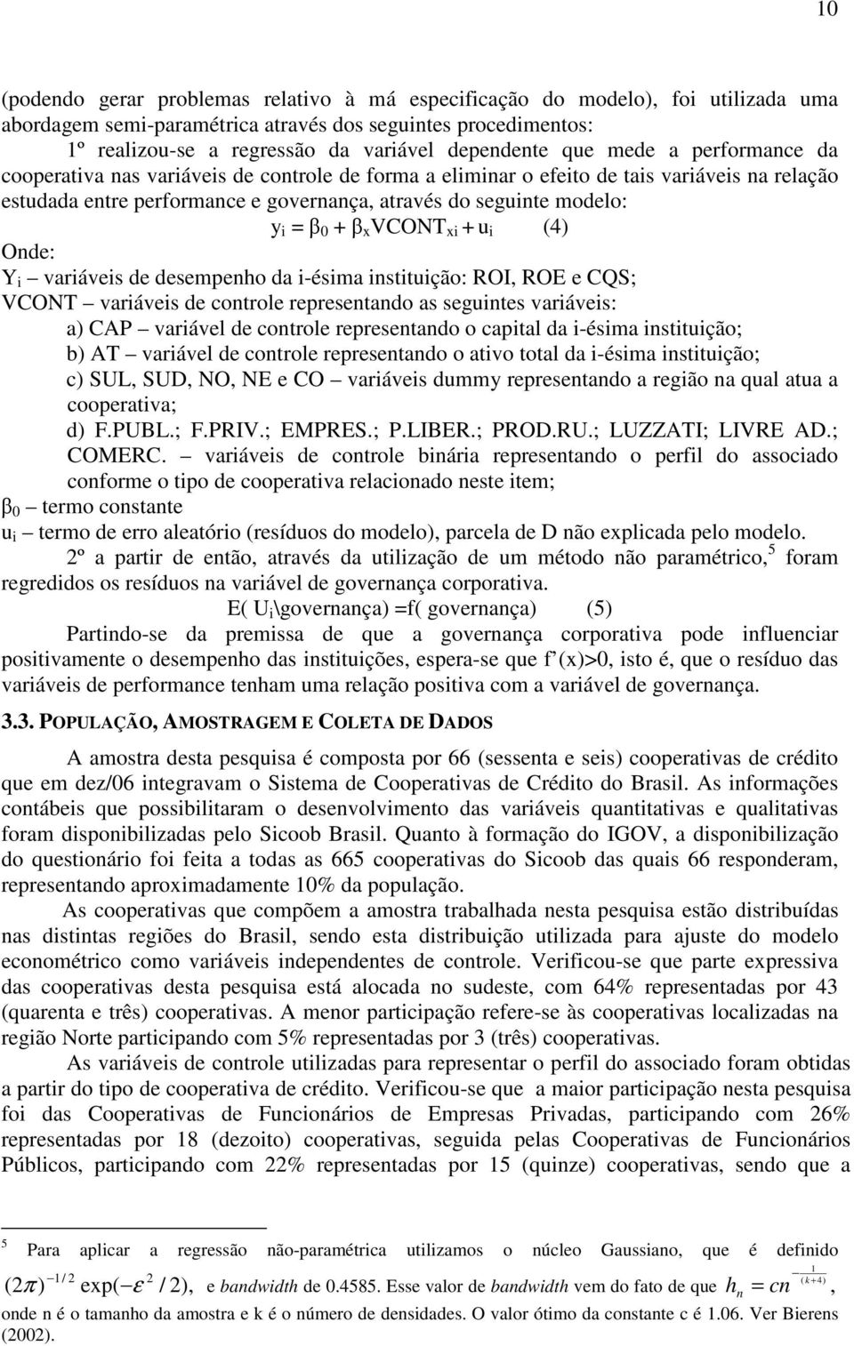 + x VCONT xi + u i (4) Onde: Y i variáveis de desempenho da i-ésima instituição: ROI, ROE e CQS; VCONT variáveis de controle representando as seguintes variáveis: a) CAP variável de controle