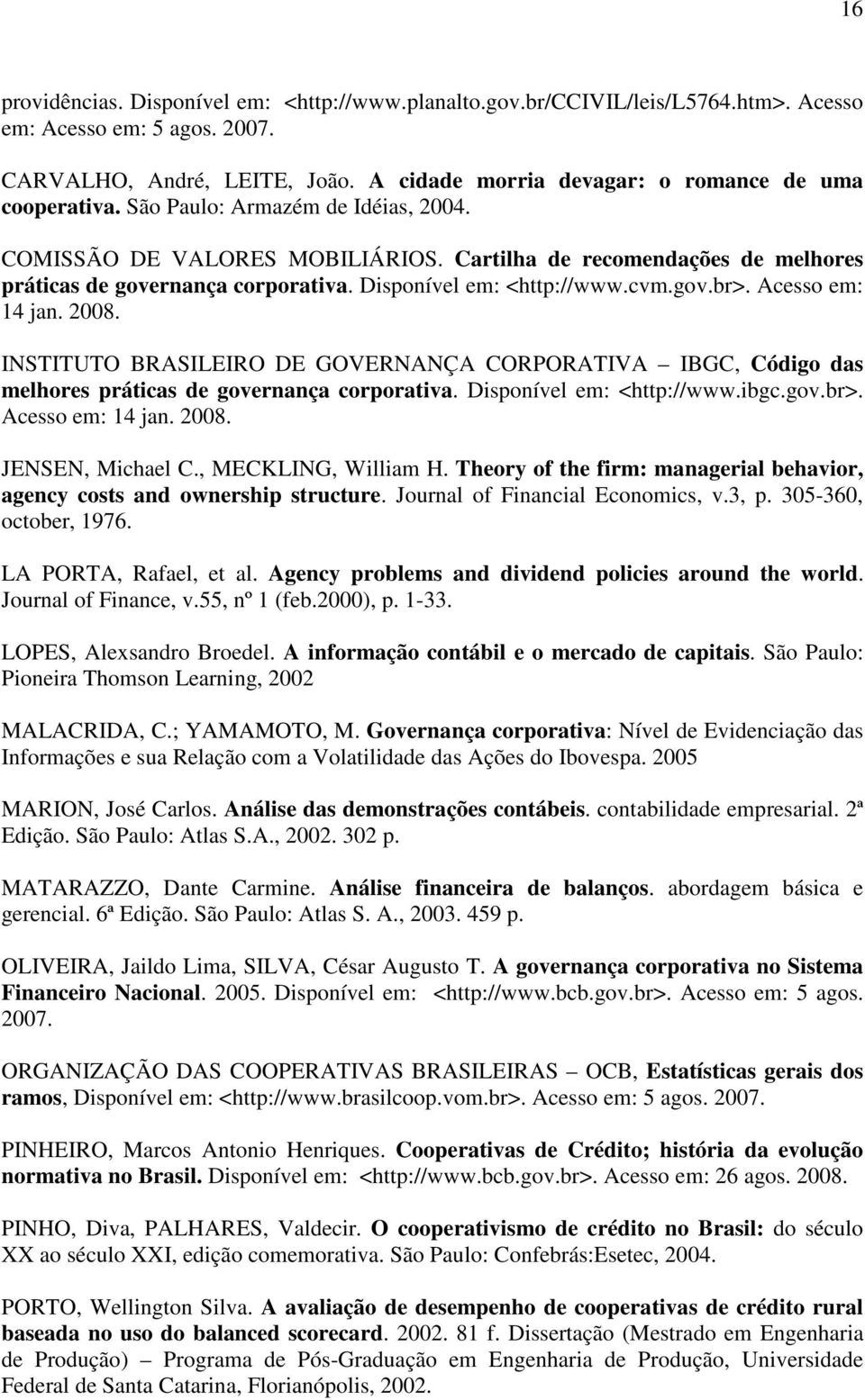 Disponível em: <http://www.cvm.gov.br>. Acesso em: 14 jan. 2008. INSTITUTO BRASILEIRO DE GOVERNANÇA CORPORATIVA IBGC, Código das melhores práticas de governança corporativa.