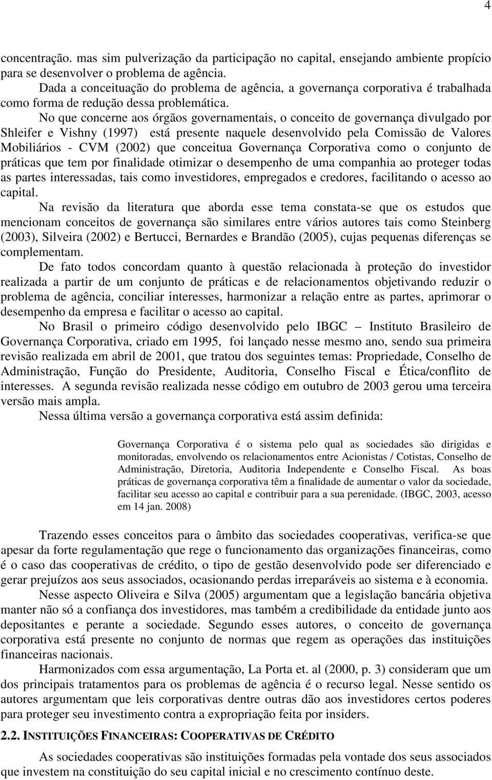 No que concerne aos órgãos governamentais, o conceito de governança divulgado por Shleifer e Vishny (1997) está presente naquele desenvolvido pela Comissão de Valores Mobiliários - CVM (2002) que