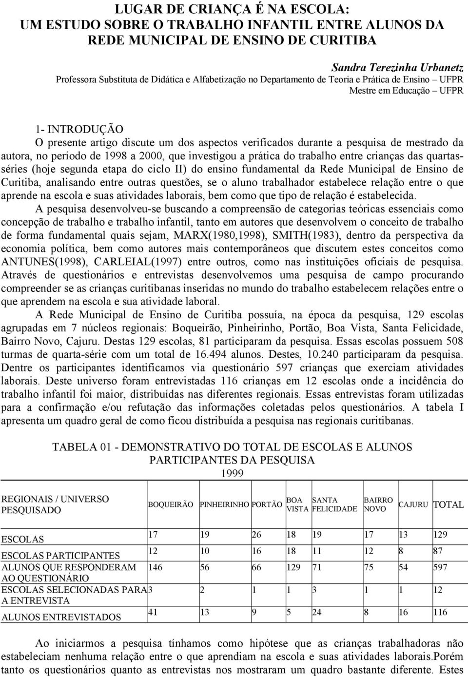 1998 a 2000, que investigou a prática do trabalho entre crianças das quartasséries (hoje segunda etapa do ciclo II) do ensino fundamental da Rede Municipal de Ensino de Curitiba, analisando entre