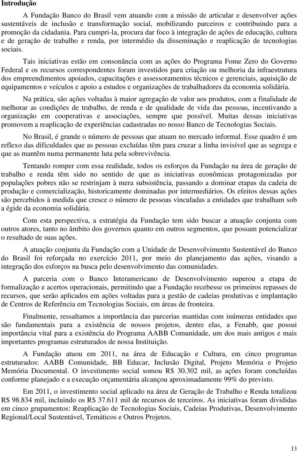 Tais iniciativas estão em consonância com as ações do Programa Fome Zero do Governo Federal e os recursos correspondentes foram investidos para criação ou melhoria da infraestrutura dos