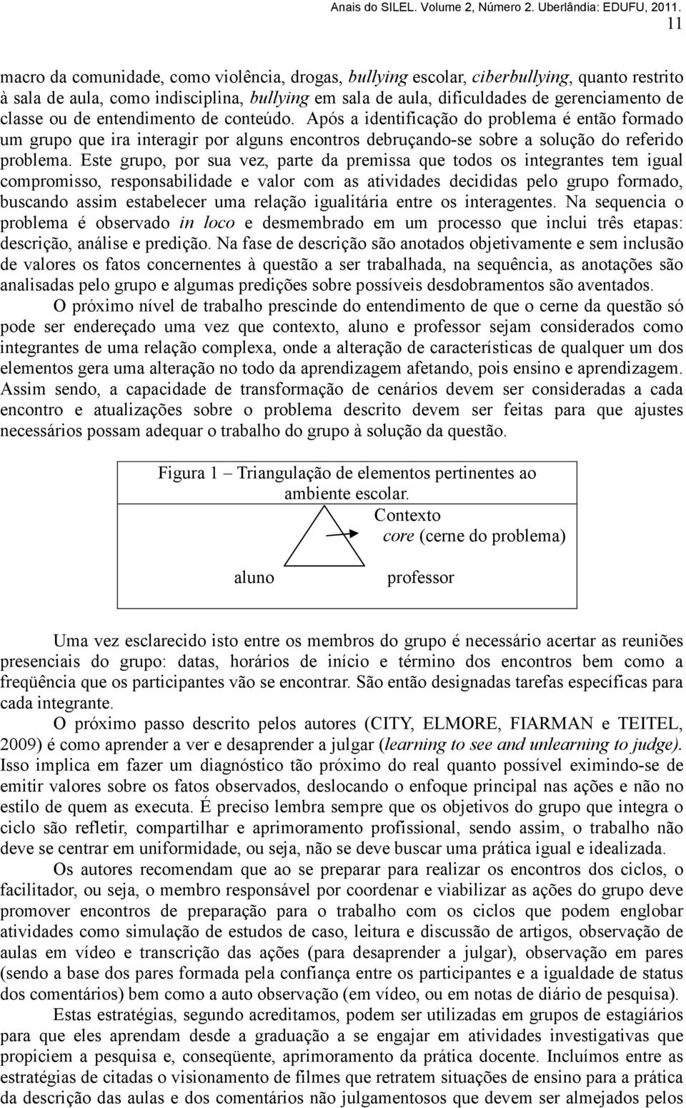 Este grupo, por sua vez, parte da premissa que todos os integrantes tem igual compromisso, responsabilidade e valor com as atividades decididas pelo grupo formado, buscando assim estabelecer uma