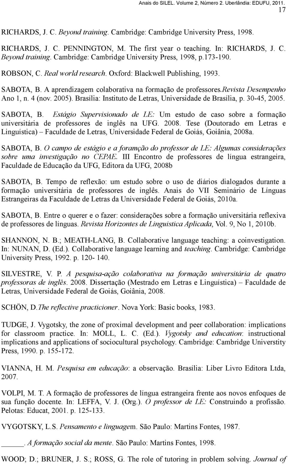 Brasília: Instituto de Letras, Universidade de Brasília, p. 30-45, 2005. SABOTA, B. Estágio Supervisionado de LE: Um estudo de caso sobre a formação universitária de professores de inglês na UFG.