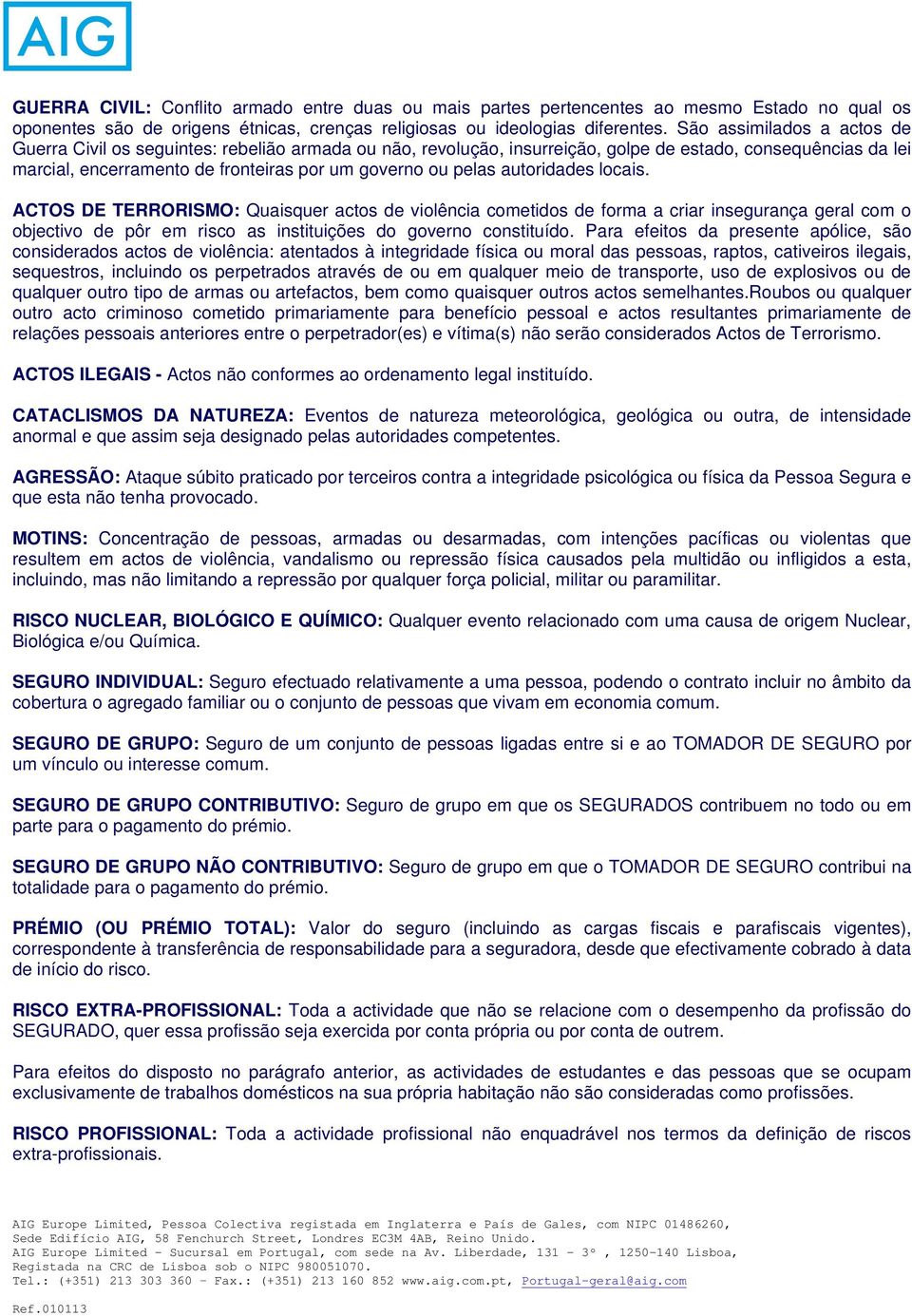 autoridades locais. ACTOS DE TERRORISMO: Quaisquer actos de violência cometidos de forma a criar insegurança geral com o objectivo de pôr em risco as instituições do governo constituído.