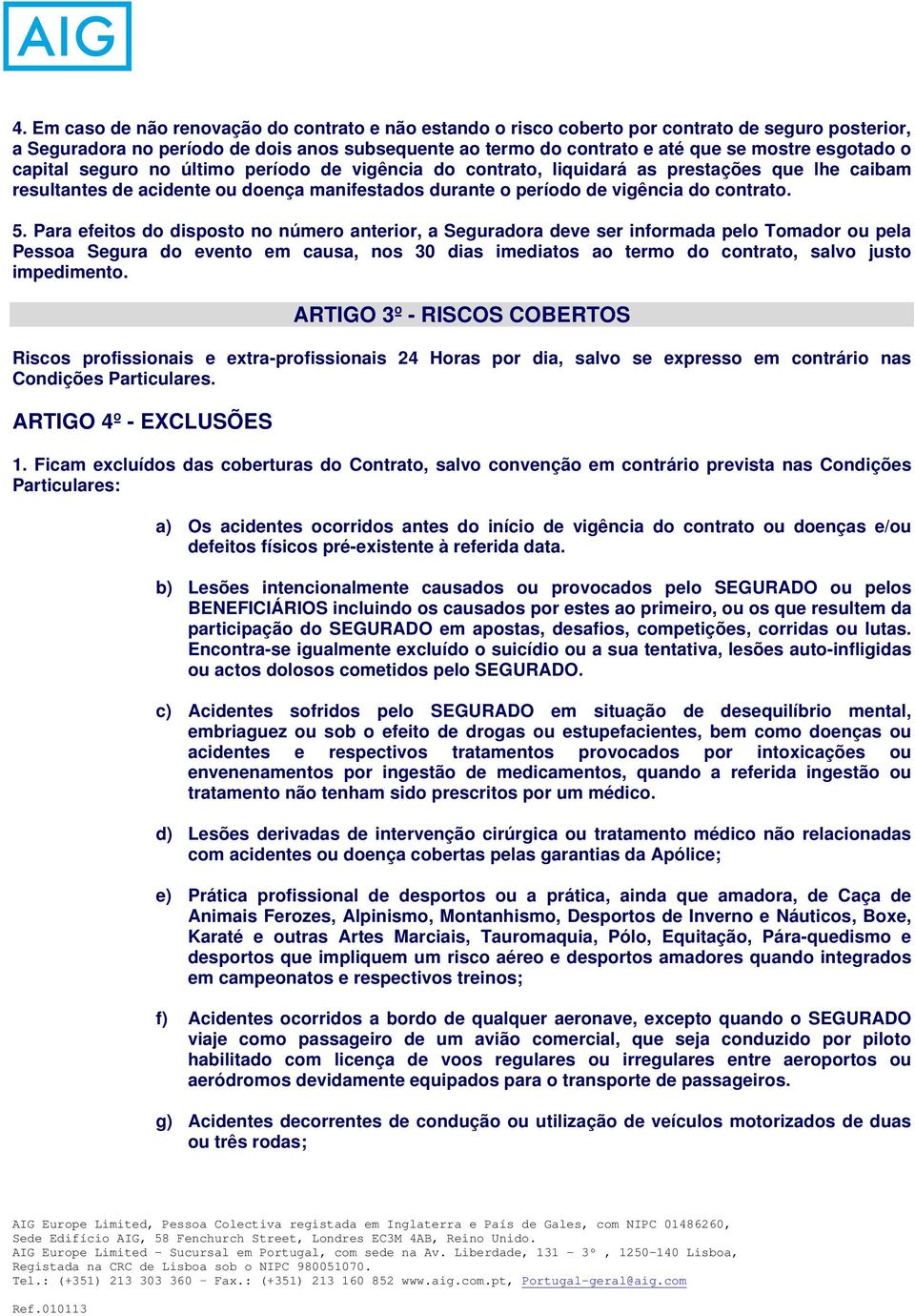 Para efeitos do disposto no número anterior, a Seguradora deve ser informada pelo Tomador ou pela Pessoa Segura do evento em causa, nos 30 dias imediatos ao termo do contrato, salvo justo impedimento.