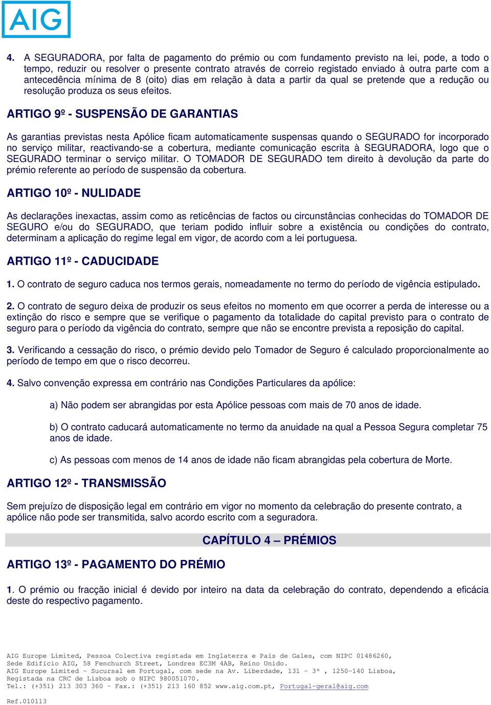 ARTIGO 9º - SUSPENSÃO DE GARANTIAS As garantias previstas nesta Apólice ficam automaticamente suspensas quando o SEGURADO for incorporado no serviço militar, reactivando-se a cobertura, mediante