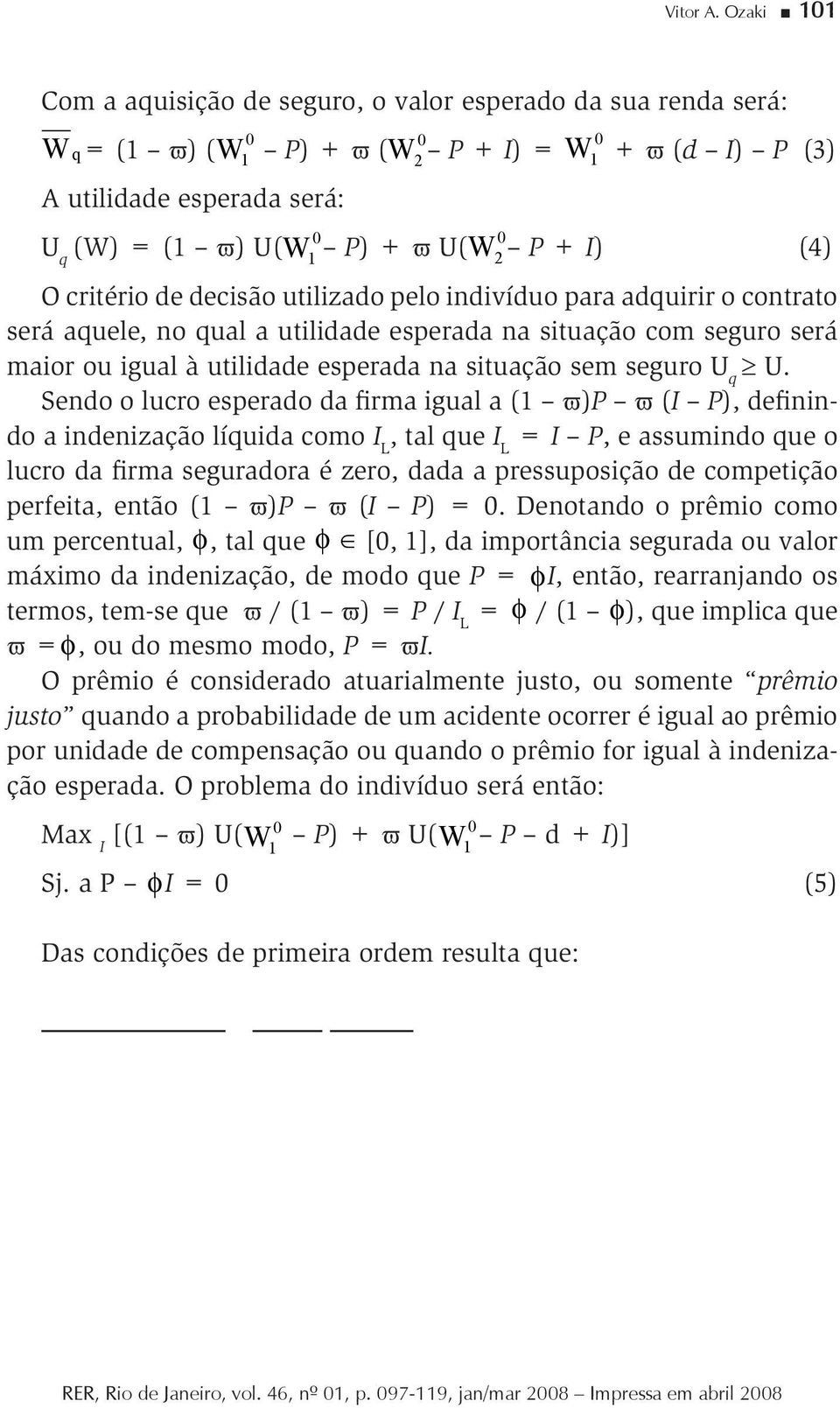 decisão utilizado pelo indivíduo para adquirir o contrato será aquele, no qual a utilidade esperada na situação com seguro será maior ou igual à utilidade esperada na situação sem seguro U q U.