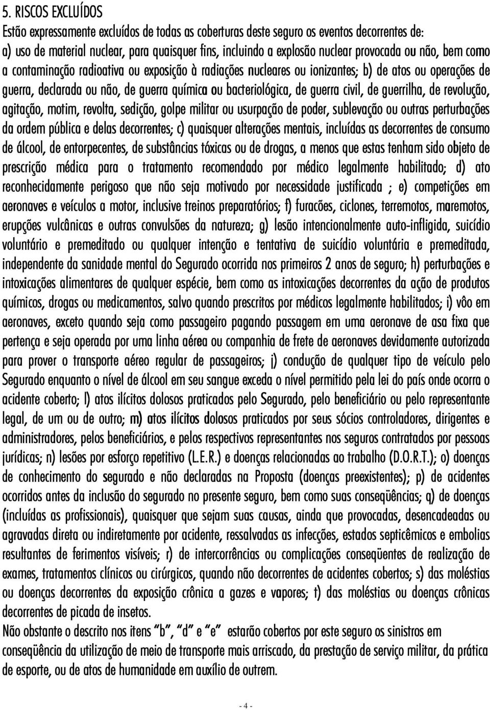 guerra civil, de guerrilha, de revolução, agitação, motim, revolta, sedição, golpe militar ou usurpação de poder, sublevação ou outras perturbações da ordem pública e delas decorrentes; c) quaisquer